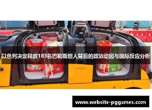 以色列决定释放183名巴勒斯坦人背后的政治动因与国际反应分析