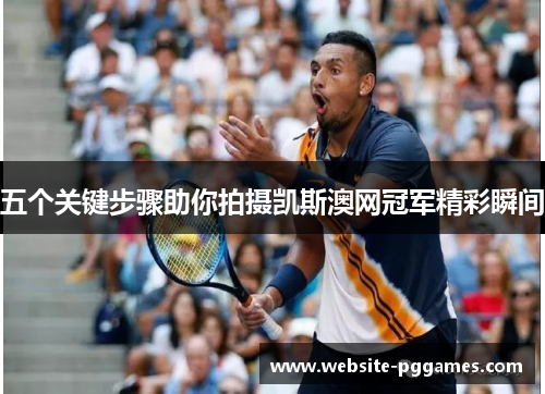 五个关键步骤助你拍摄凯斯澳网冠军精彩瞬间
