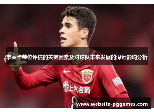 丰塞卡帅位评估的关键因素及对球队未来发展的深远影响分析