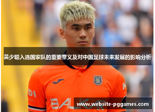 吴少聪入选国家队的重要意义及对中国足球未来发展的影响分析