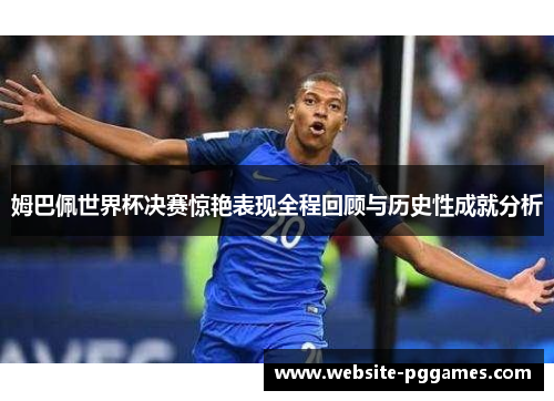 姆巴佩世界杯决赛惊艳表现全程回顾与历史性成就分析
