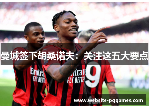 曼城签下胡桑诺夫：关注这五大要点