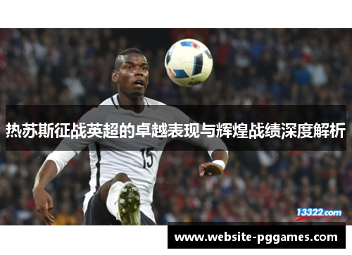 热苏斯征战英超的卓越表现与辉煌战绩深度解析