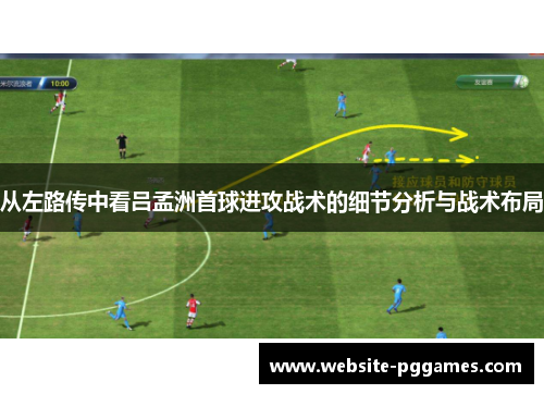从左路传中看吕孟洲首球进攻战术的细节分析与战术布局