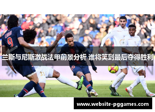 兰斯与尼斯激战法甲前景分析 谁将笑到最后夺得胜利