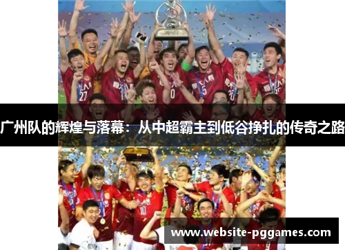 广州队的辉煌与落幕：从中超霸主到低谷挣扎的传奇之路