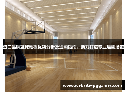 进口品牌篮球地板优势分析及选购指南，助力打造专业运动场馆
