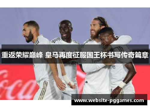 重返荣耀巅峰 皇马再度征服国王杯书写传奇篇章