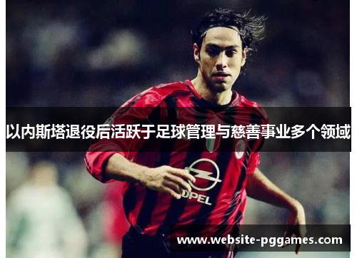 以内斯塔退役后活跃于足球管理与慈善事业多个领域