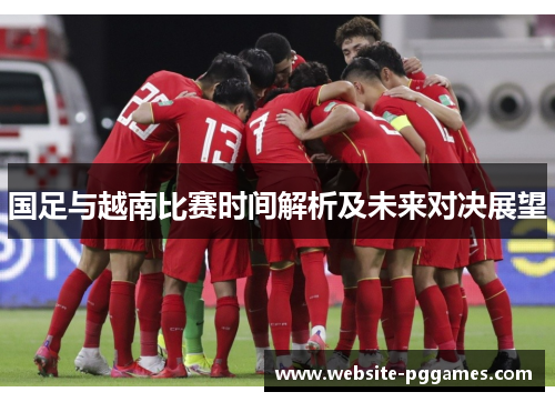 国足与越南比赛时间解析及未来对决展望