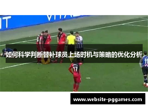 如何科学判断替补球员上场时机与策略的优化分析
