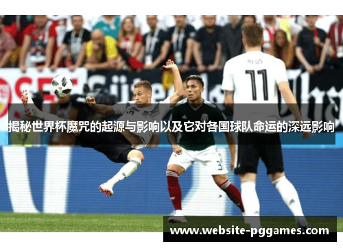 揭秘世界杯魔咒的起源与影响以及它对各国球队命运的深远影响