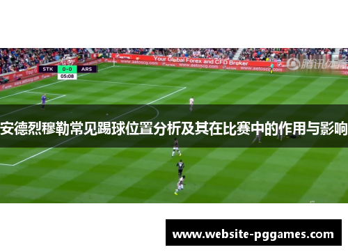 安德烈穆勒常见踢球位置分析及其在比赛中的作用与影响