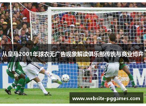 从皇马2001年球衣无广告现象解读俱乐部传统与商业博弈