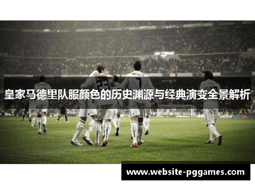 皇家马德里队服颜色的历史渊源与经典演变全景解析