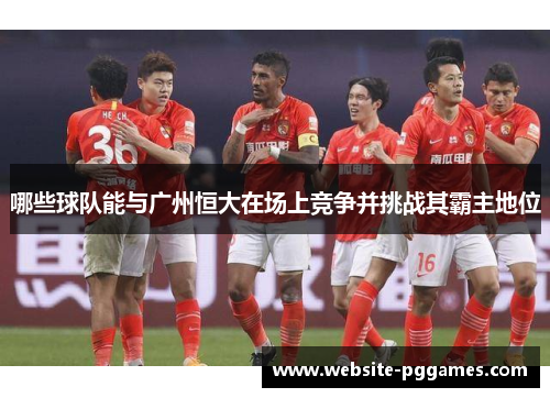 哪些球队能与广州恒大在场上竞争并挑战其霸主地位