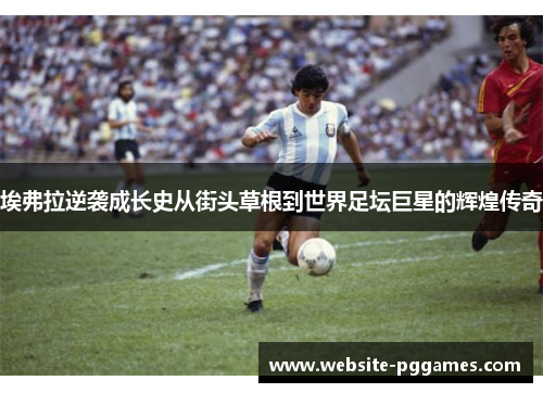 埃弗拉逆袭成长史从街头草根到世界足坛巨星的辉煌传奇