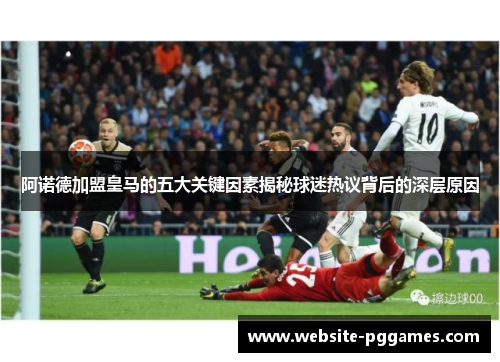 阿诺德加盟皇马的五大关键因素揭秘球迷热议背后的深层原因