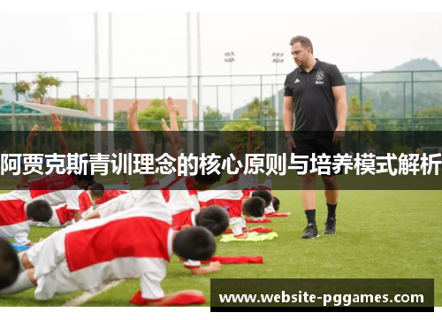 阿贾克斯青训理念的核心原则与培养模式解析
