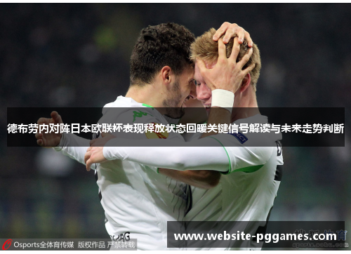 德布劳内对阵日本欧联杯表现释放状态回暖关键信号解读与未来走势判断 德布劳内对阵日本欧联杯表现释放状态回暖关键信号解读与未来走势判断