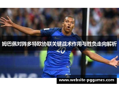 姆巴佩对阵多特欧协联关键战术作用与胜负走向解析 姆巴佩对阵多特欧协联关键战术作用与胜负走向解析