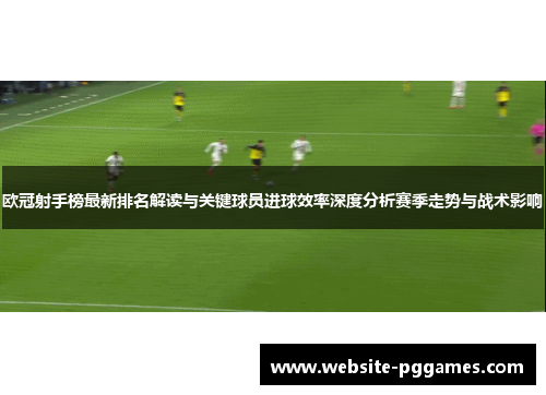 欧冠射手榜最新排名解读与关键球员进球效率深度分析赛季走势与战术影响 欧冠射手榜最新排名解读与关键球员进球效率深度分析赛季走势与战术影响
