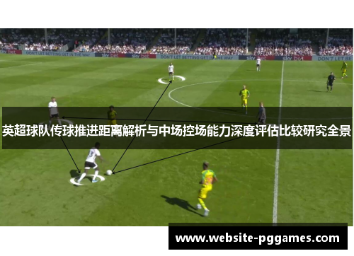 英超球队传球推进距离解析与中场控场能力深度评估比较研究全景